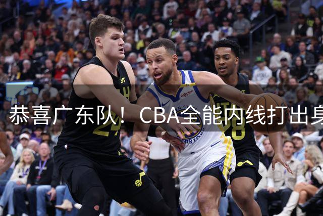 恭喜广东队！CBA全能内线打出身价，宏远的“新建队基石”！
